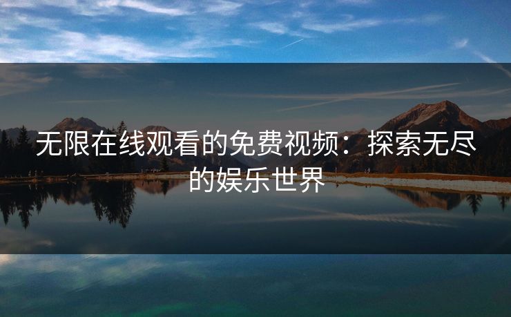 无限在线观看的免费视频：探索无尽的娱乐世界