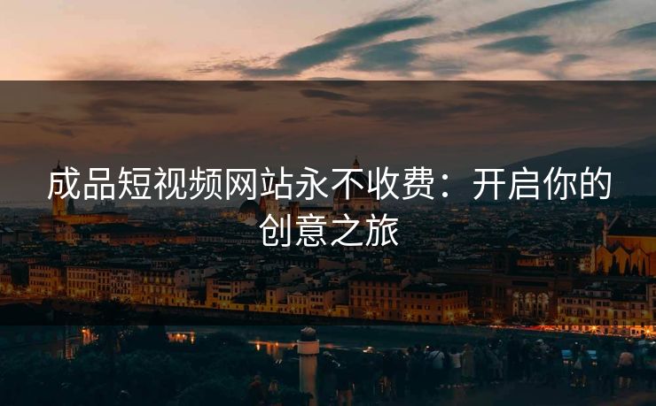 成品短视频网站永不收费：开启你的创意之旅