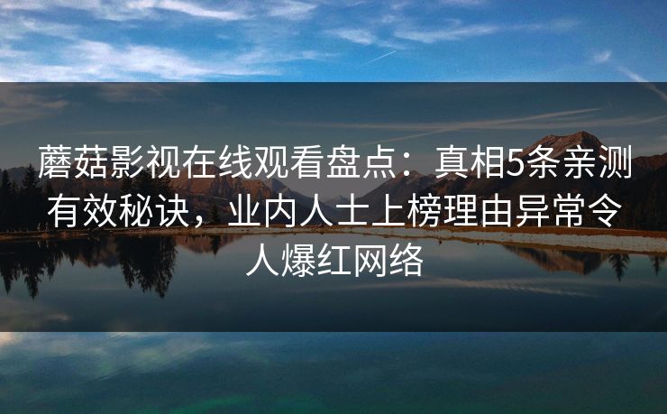 蘑菇影视在线观看盘点：真相5条亲测有效秘诀，业内人士上榜理由异常令人爆红网络