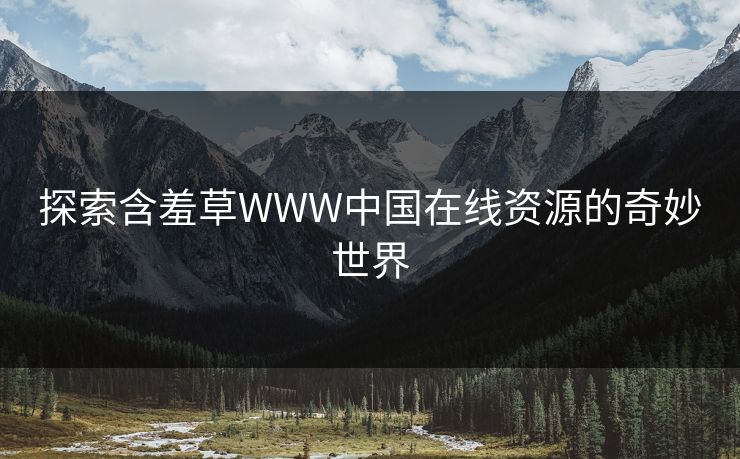 探索含羞草WWW中国在线资源的奇妙世界