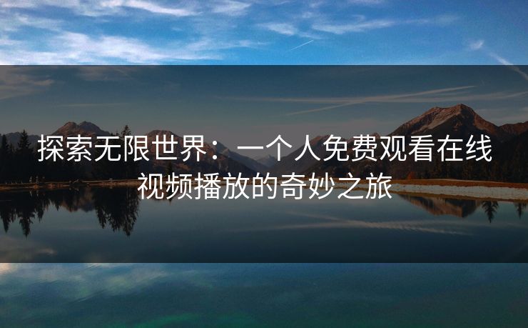 探索无限世界：一个人免费观看在线视频播放的奇妙之旅
