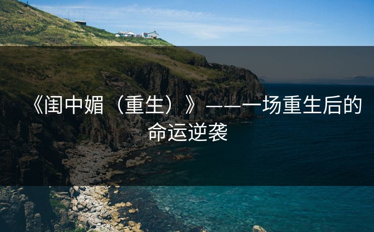 《闺中媚（重生）》——一场重生后的命运逆袭