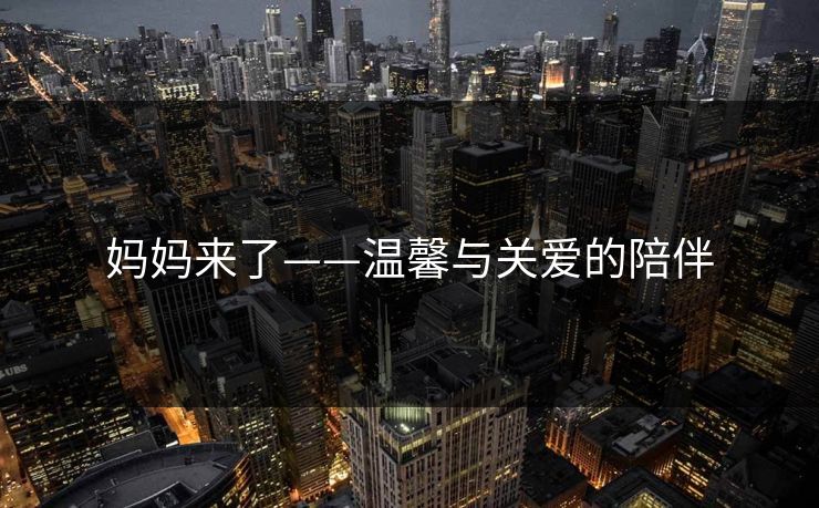 妈妈来了——温馨与关爱的陪伴