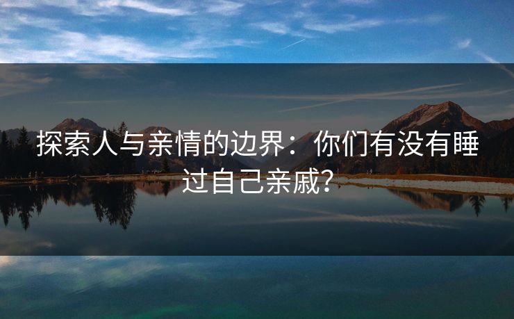 探索人与亲情的边界：你们有没有睡过自己亲戚？