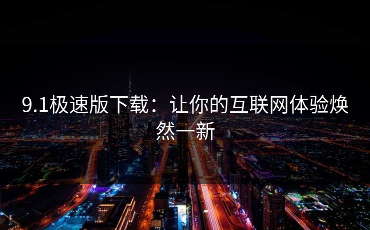 9.1极速版下载：让你的互联网体验焕然一新