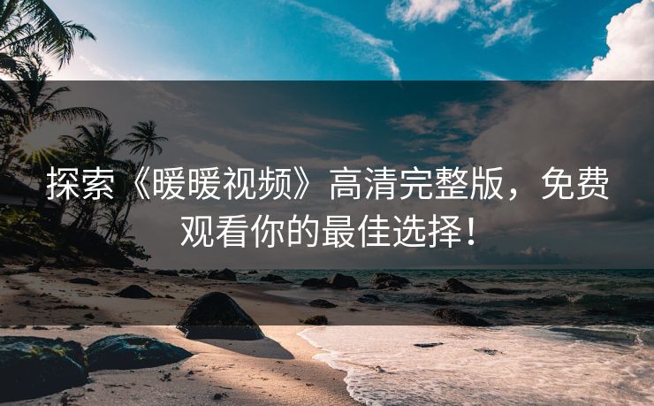 探索《暖暖视频》高清完整版，免费观看你的最佳选择！