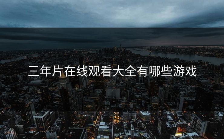 三年片在线观看大全有哪些游戏