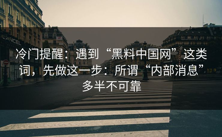 冷门提醒：遇到“黑料中国网”这类词，先做这一步：所谓“内部消息”多半不可靠