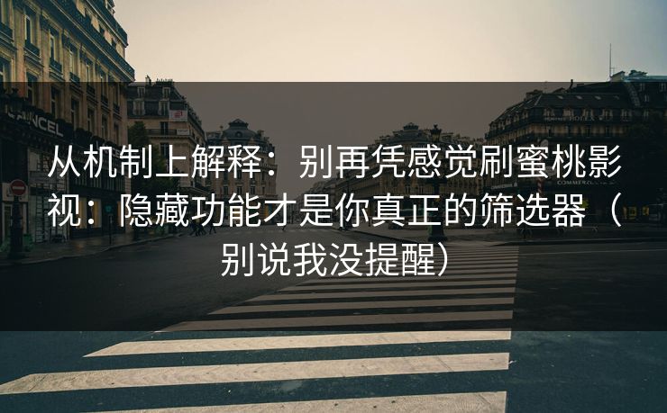 从机制上解释：别再凭感觉刷蜜桃影视：隐藏功能才是你真正的筛选器（别说我没提醒）
